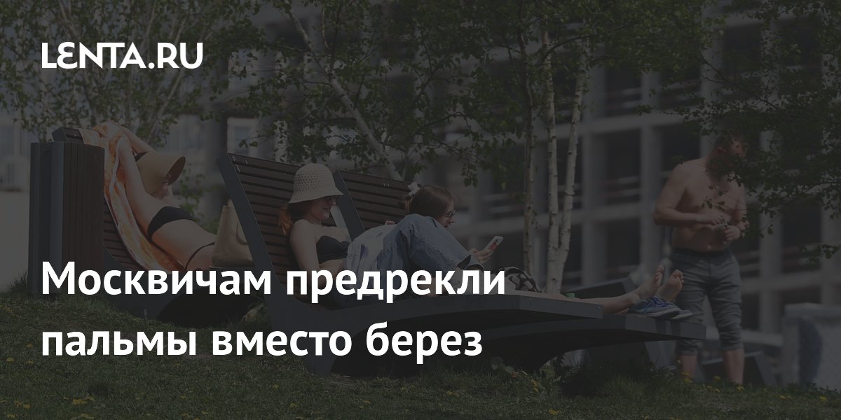 Москвичам предрекли пальмы вместо берез
