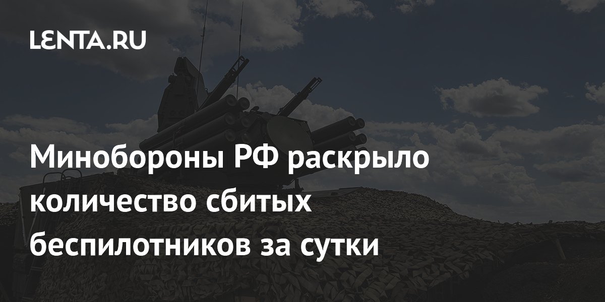 Минобороны РФ раскрыло количество сбитых беспилотников за сутки ...