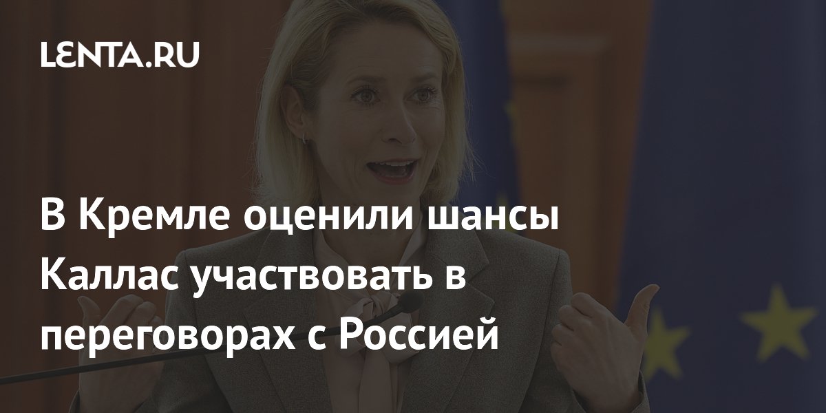 В Кремле оценили шансы Каллас участвовать в переговорах с Россией