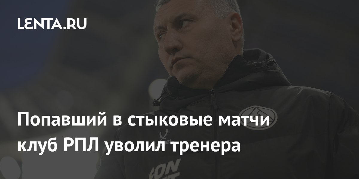 Попавший в стыковые матчи клуб РПЛ уволил тренера