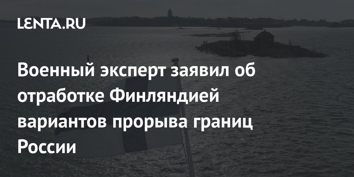 Военный эксперт заявил об отработке Финляндией вариантов прорыва границ России