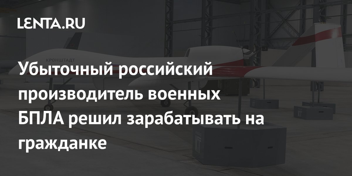 Убыточный российский производитель военных БПЛА решил зарабатывать на гражданке