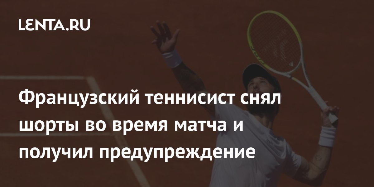 Французский теннисист снял шорты во время матча и получил предупреждение