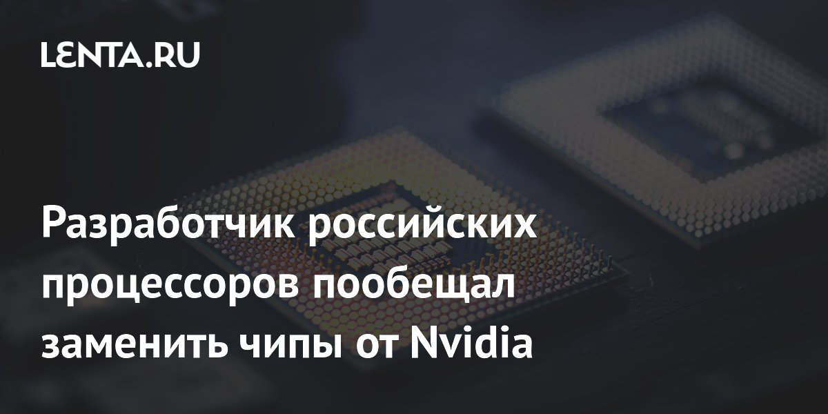 Разработчик российских процессоров пообещал заменить чипы от Nvidia