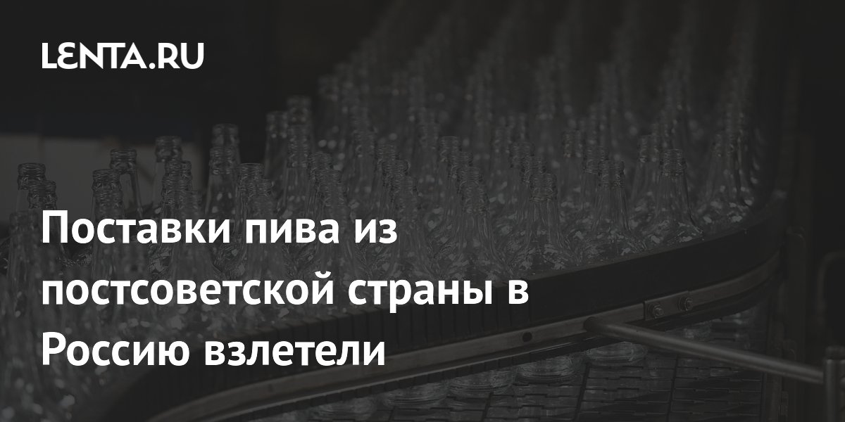 Поставки пива из постсоветской страны в Россию взлетели