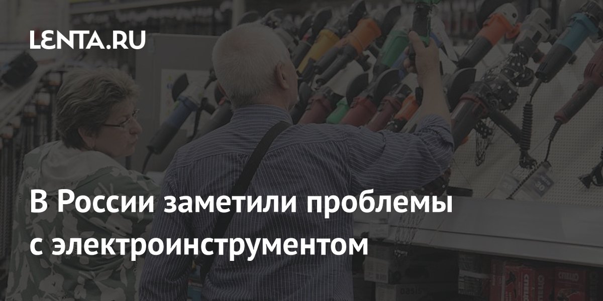 В России заметили проблемы с электроинструментом