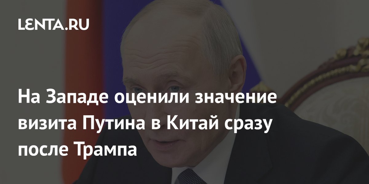 На Западе оценили значение визита Путина в Китай сразу после Трампа