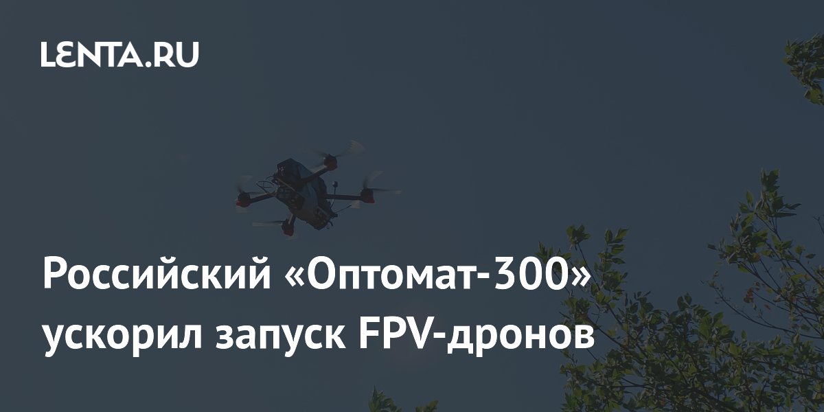 Российский «Оптомат-300» ускорил запуск FPV-дронов