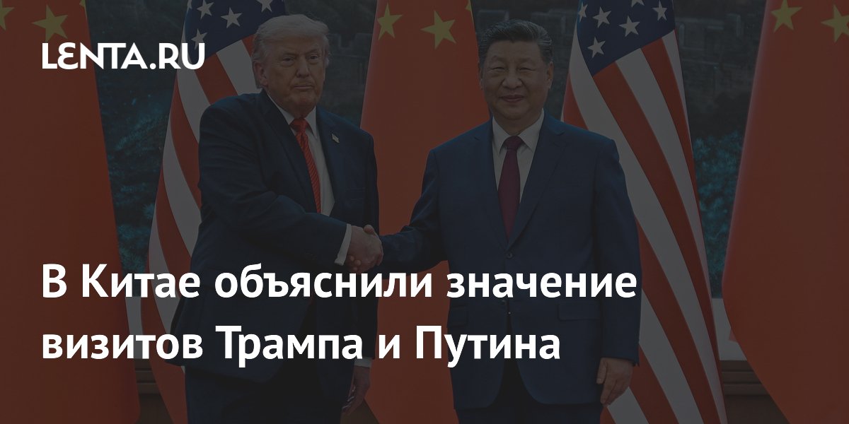В Китае объяснили значение визитов Трампа и Путина