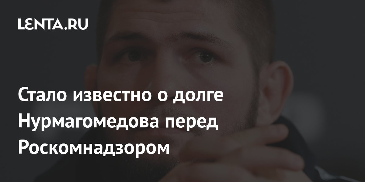 Стало известно о долге Нурмагомедова перед Роскомнадзором