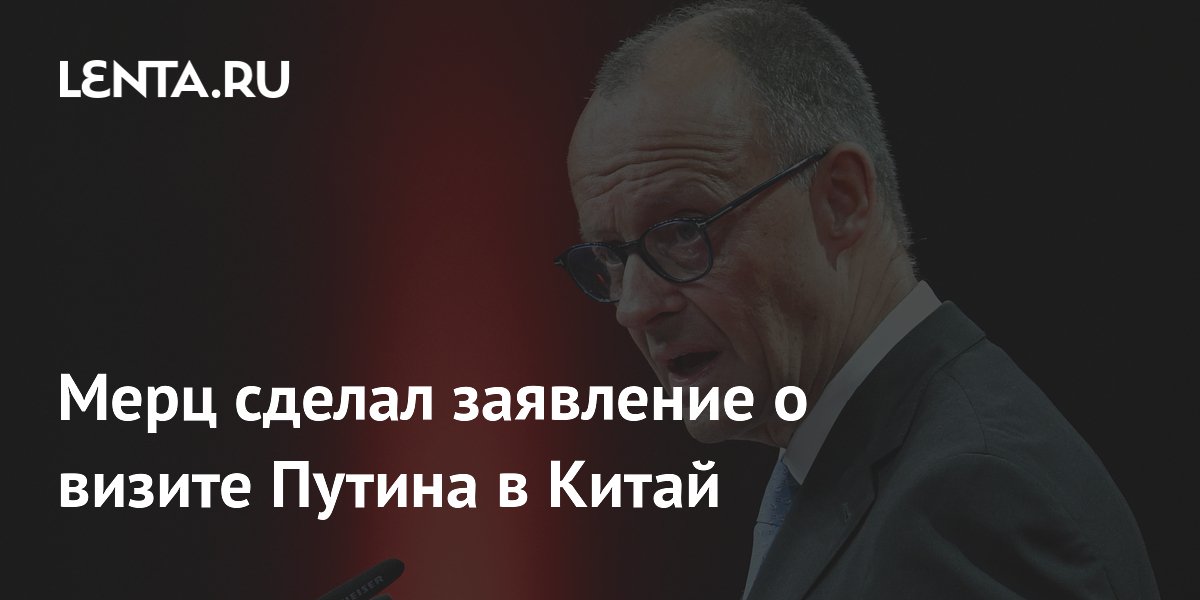 Мерц сделал заявление о визите Путина в Китай