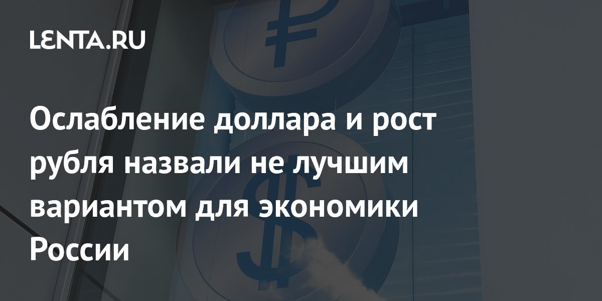 Ослабление доллара и рост рубля назвали не лучшим вариантом для экономики России