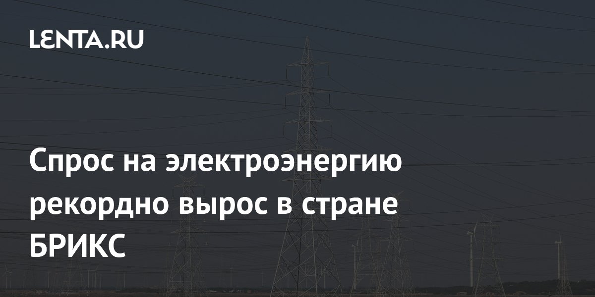 Спрос на электроэнергию рекордно вырос в стране БРИКС