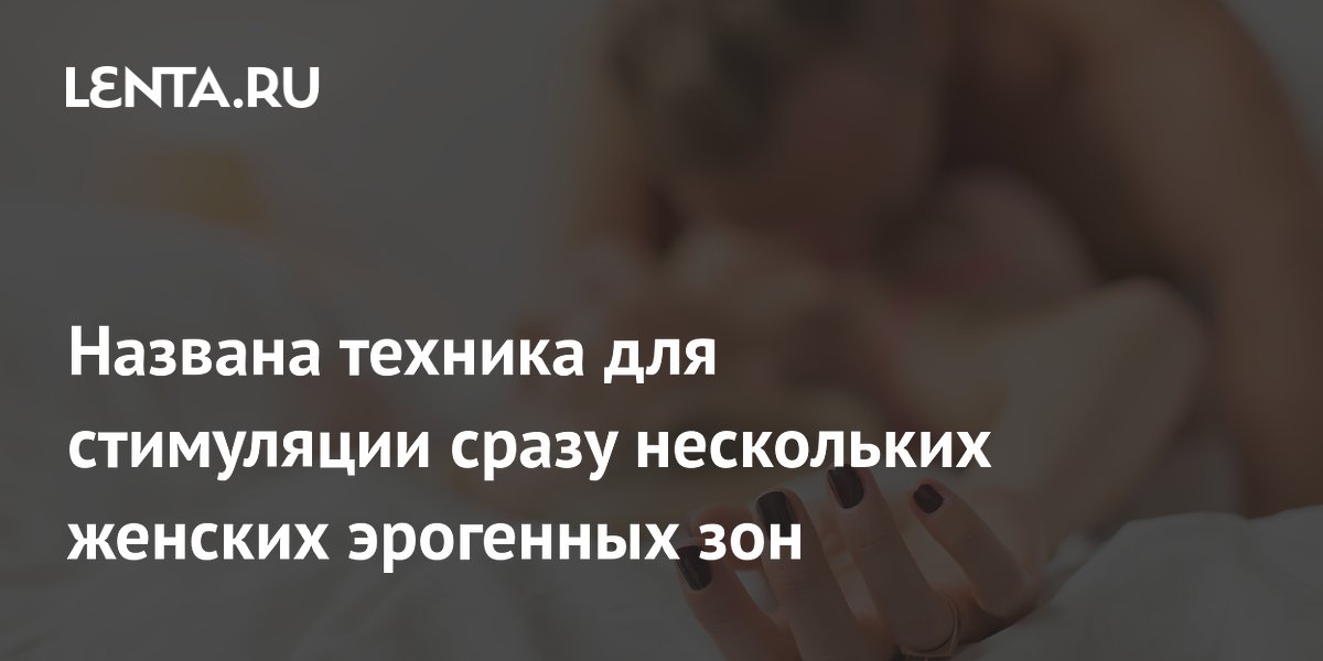 Названа техника для стимуляции сразу нескольких женских эрогенных зон