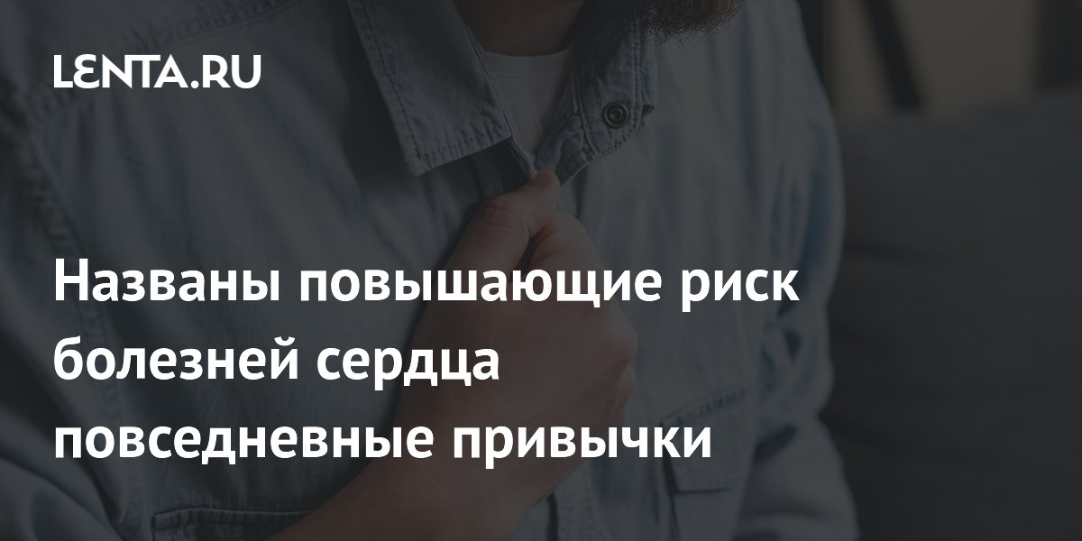 Названы повышающие риск болезней сердца повседневные привычки