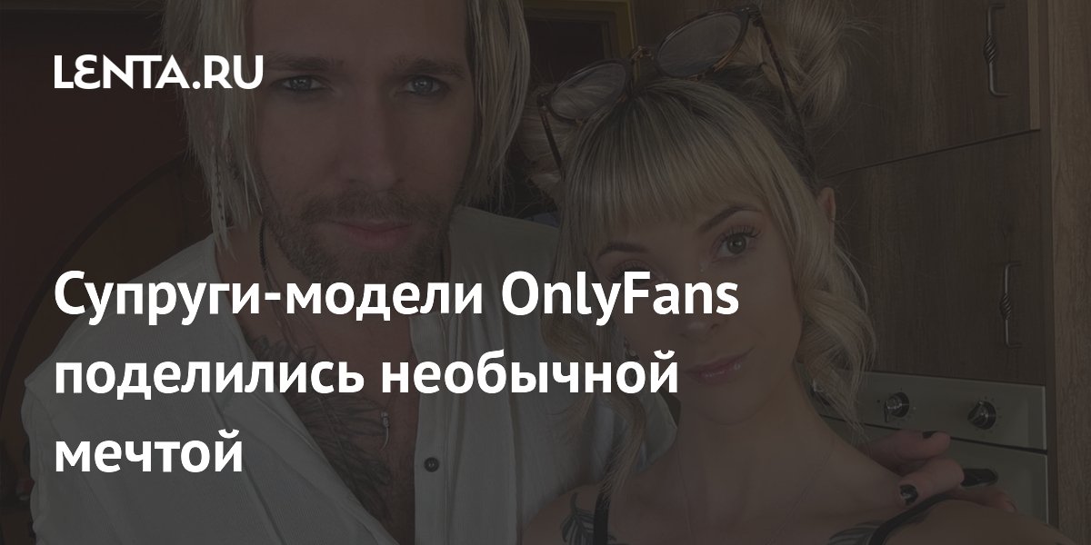 Супруги-модели OnlyFans поделились необычной мечтой