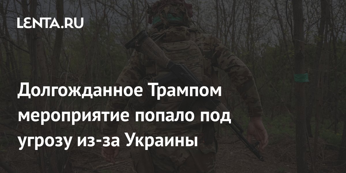 Долгожданное Трампом мероприятие попало под угрозу из-за Украины