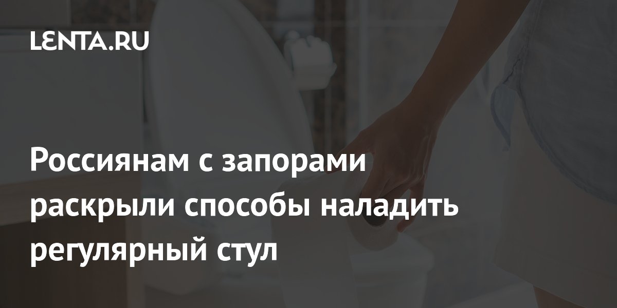 Россиянам с запорами раскрыли способы наладить регулярный стул