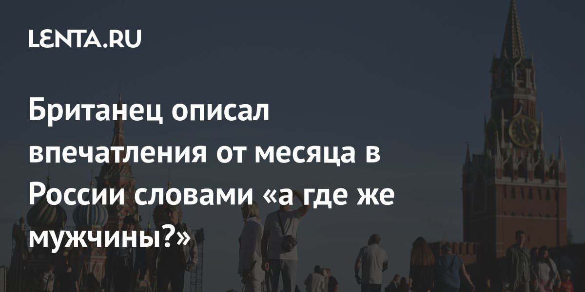 Британец описал впечатления от месяца в России словами «а где же мужчины?»