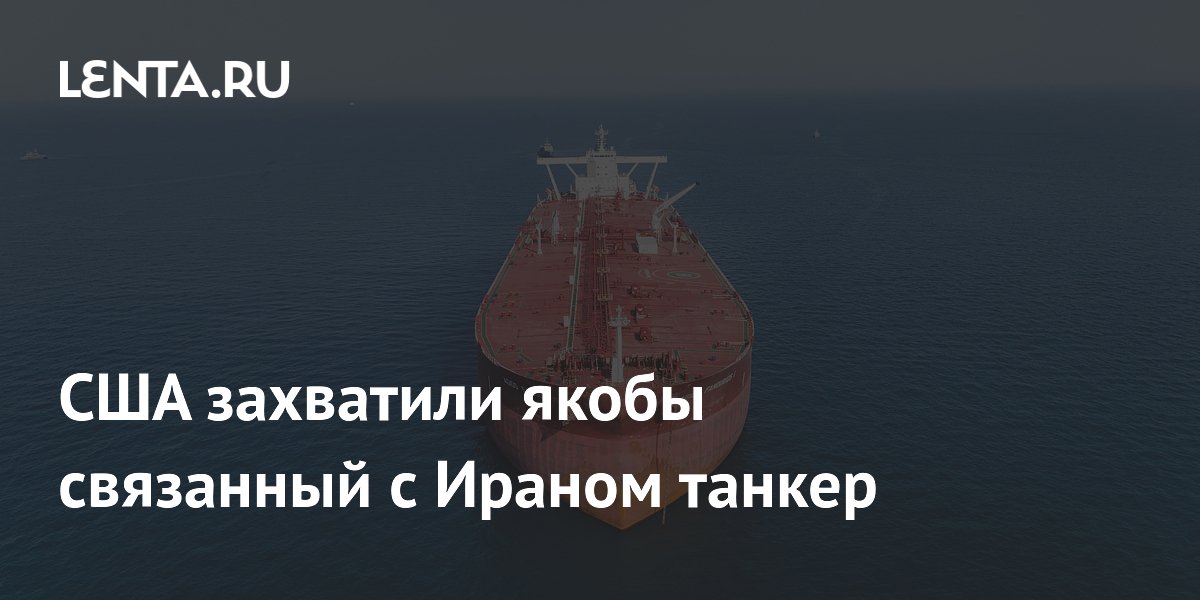 США захватили якобы связанный с Ираном танкер