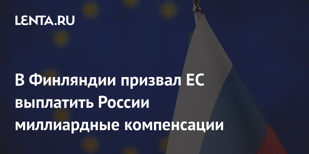 В Финляндии призвал ЕС выплатить России миллиардные компенсации