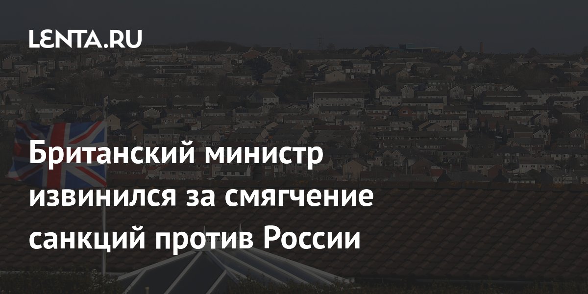 Британский министр извинился за смягчение санкций против России