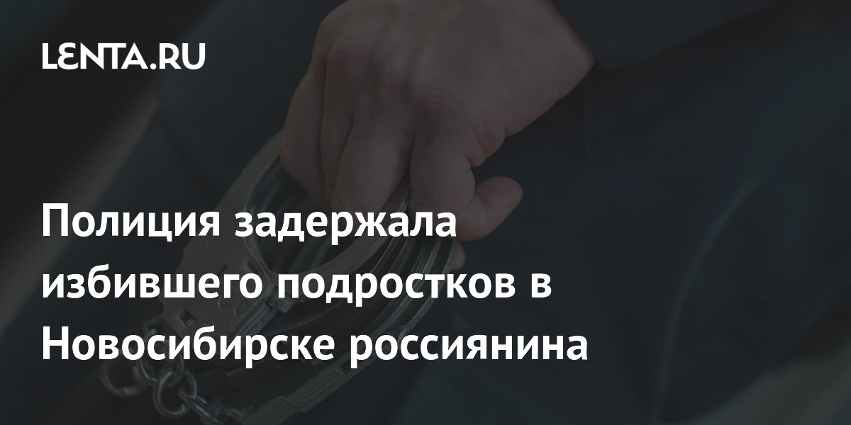 Полиция задержала избившего подростков в Новосибирске россиянина