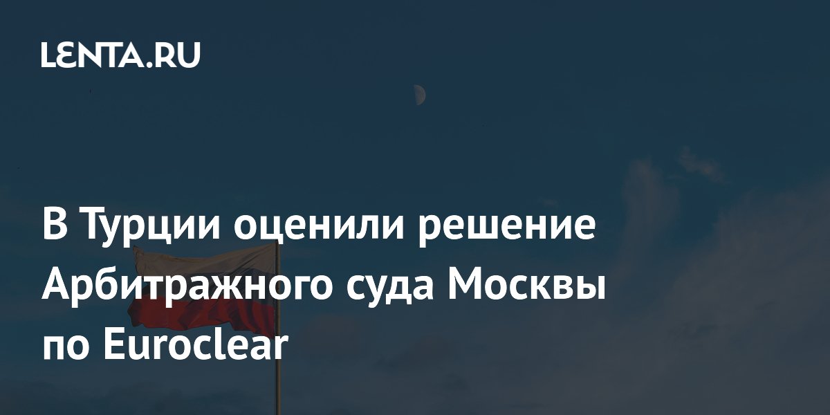 В Турции оценили решение Арбитражного суда Москвы по Euroclear