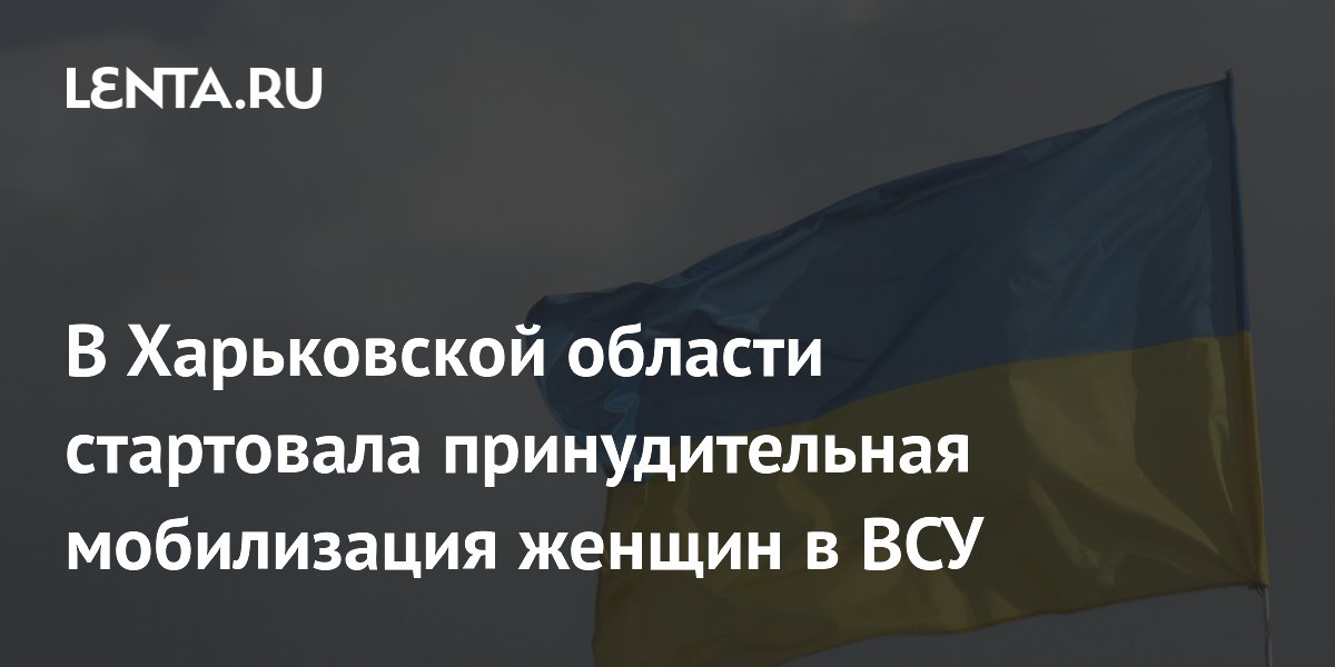В Харьковской области стартовала принудительная мобилизация женщин в ВСУ