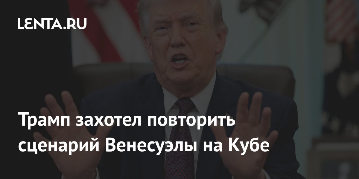 Трамп захотел повторить сценарий Венесуэлы на Кубе