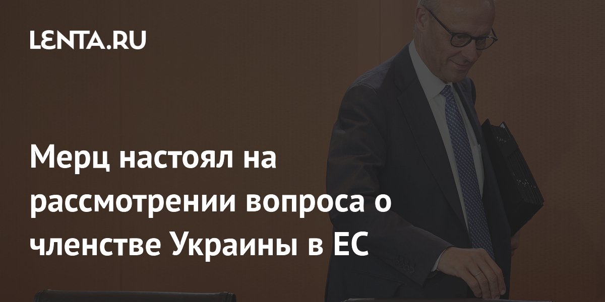Мерц настоял на рассмотрении вопроса о членстве Украины в ЕС