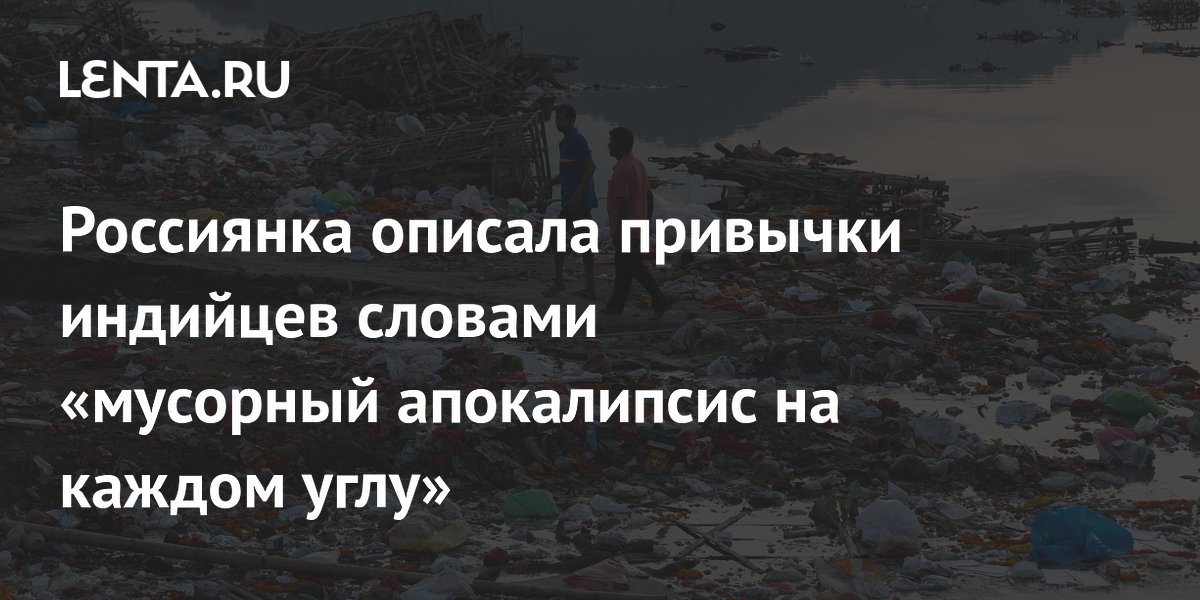 Россиянка описала привычки индийцев словами «мусорный апокалипсис на каждом углу»