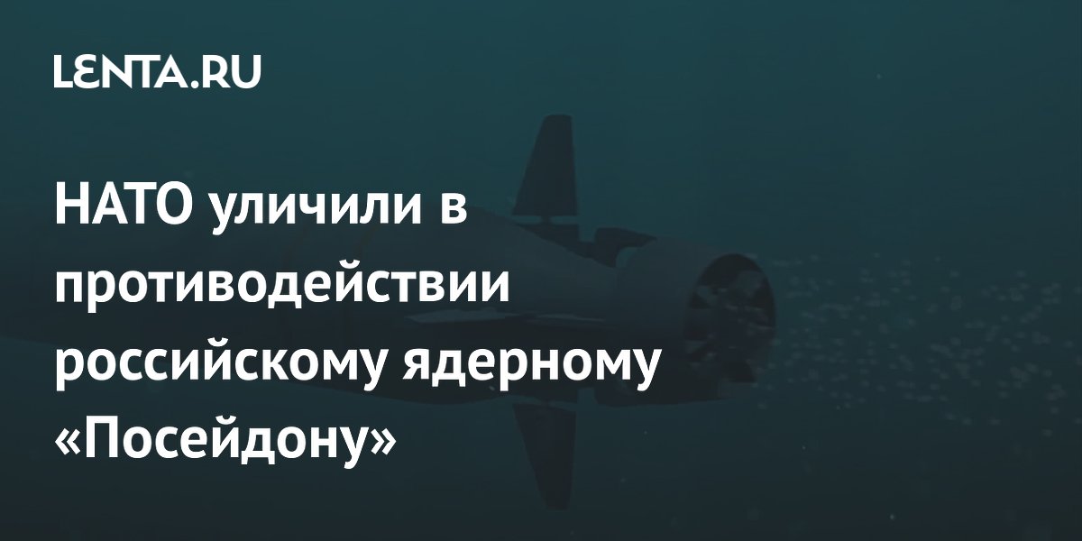 НАТО уличили в противодействии российскому ядерному «Посейдону»