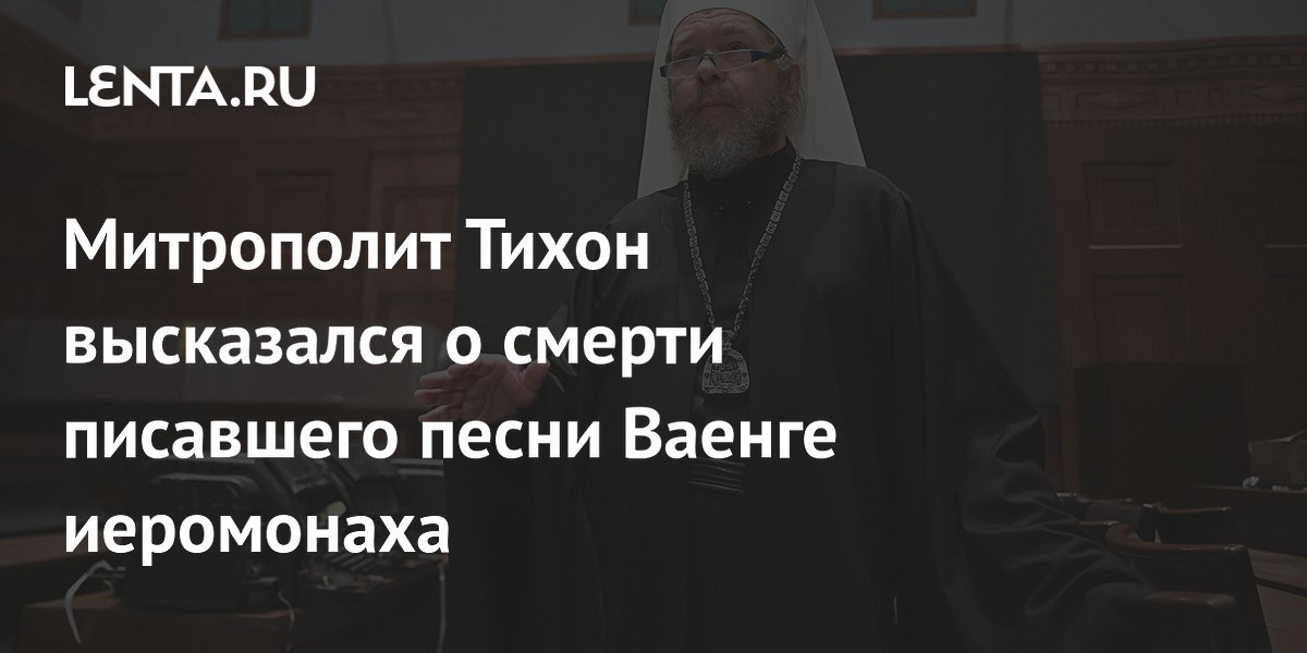 Митрополит Тихон высказался о смерти писавшего песни Ваенге иеромонаха