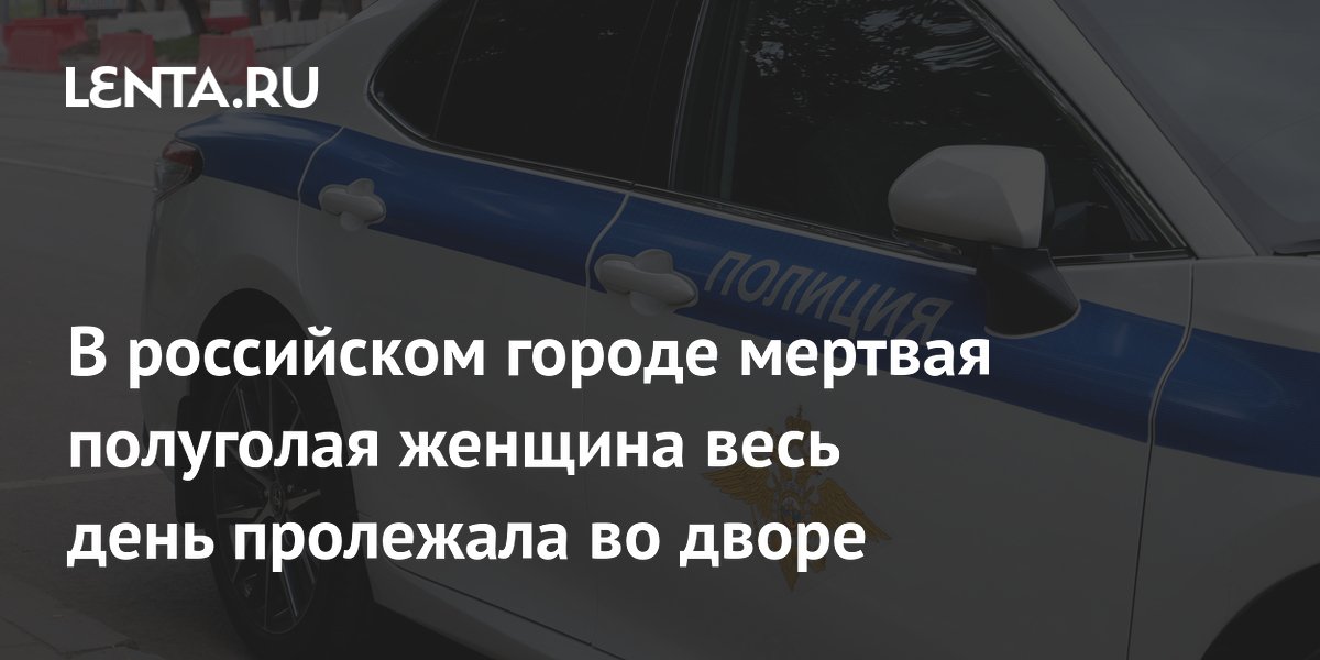 В российском городе мертвая полуголая женщина весь день пролежала во дворе