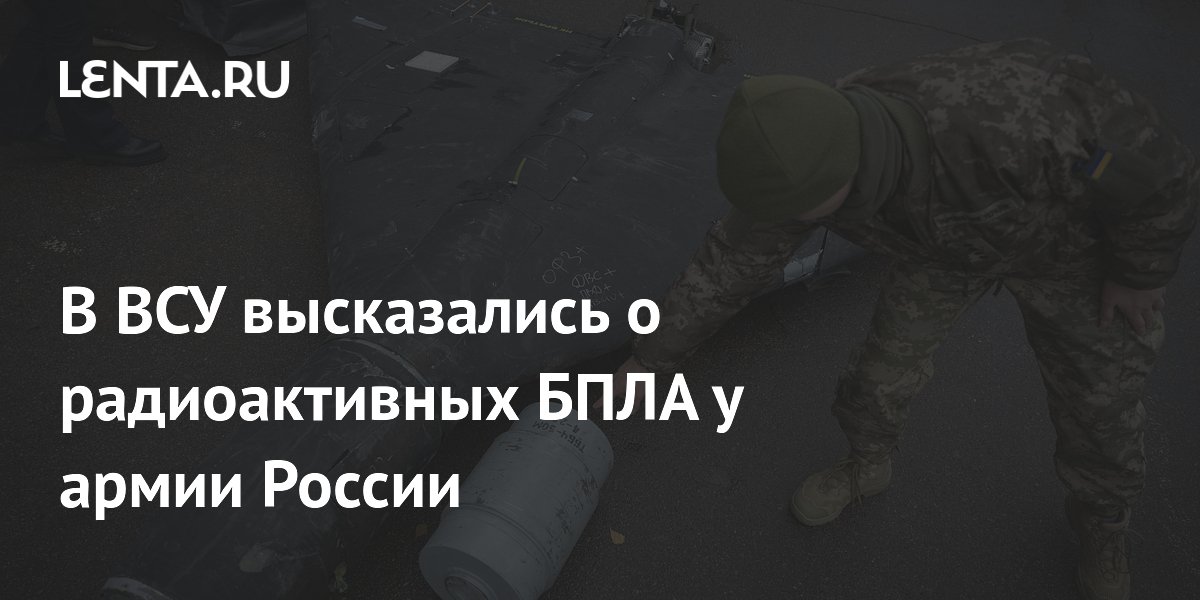В ВСУ высказались о радиоактивных БПЛА у армии России
