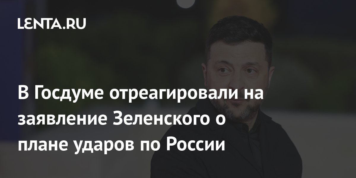 В Госдуме отреагировали на заявление Зеленского о плане ударов по России