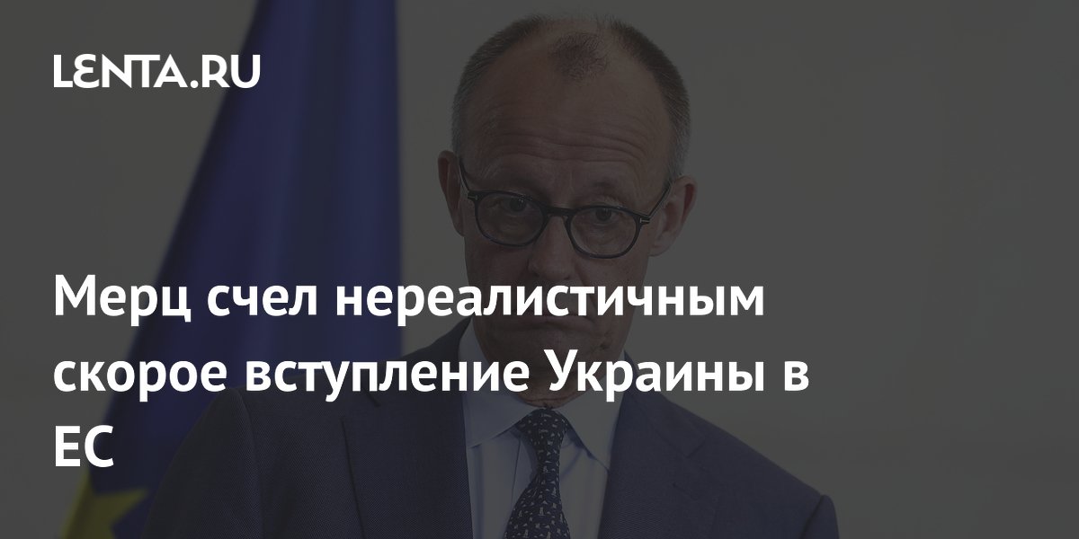 Мерц счел нереалистичным скорое вступление Украины в ЕС