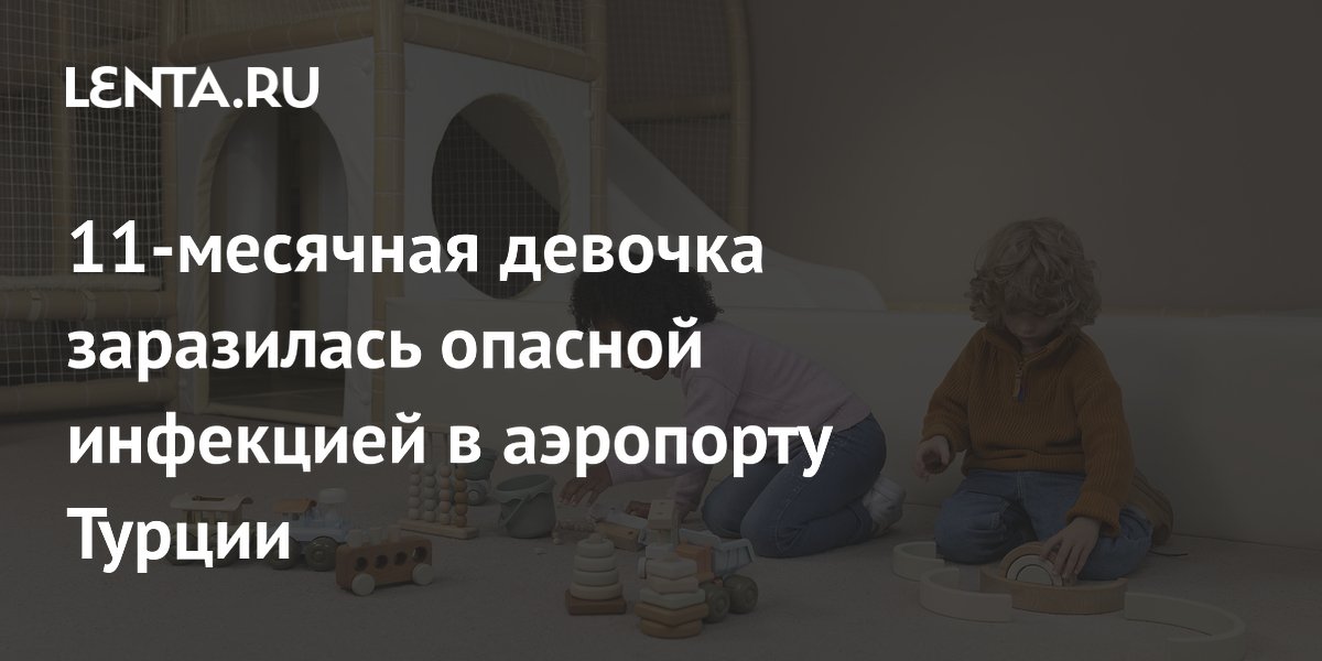 11-месячная девочка заразилась опасной инфекцией в аэропорту Турции