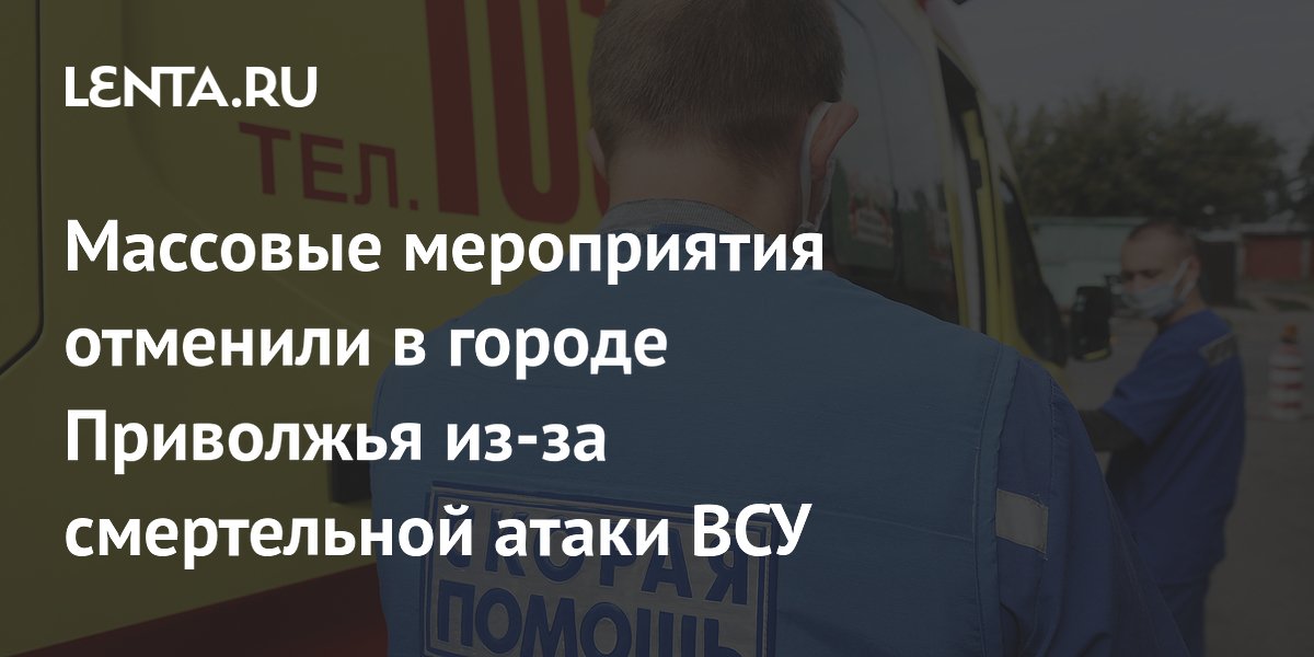 Массовые мероприятия отменили в городе Приволжья из-за смертельной атаки ВСУ