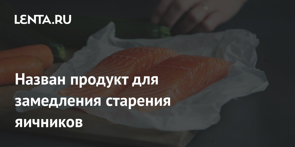 Назван продукт для замедления старения яичников