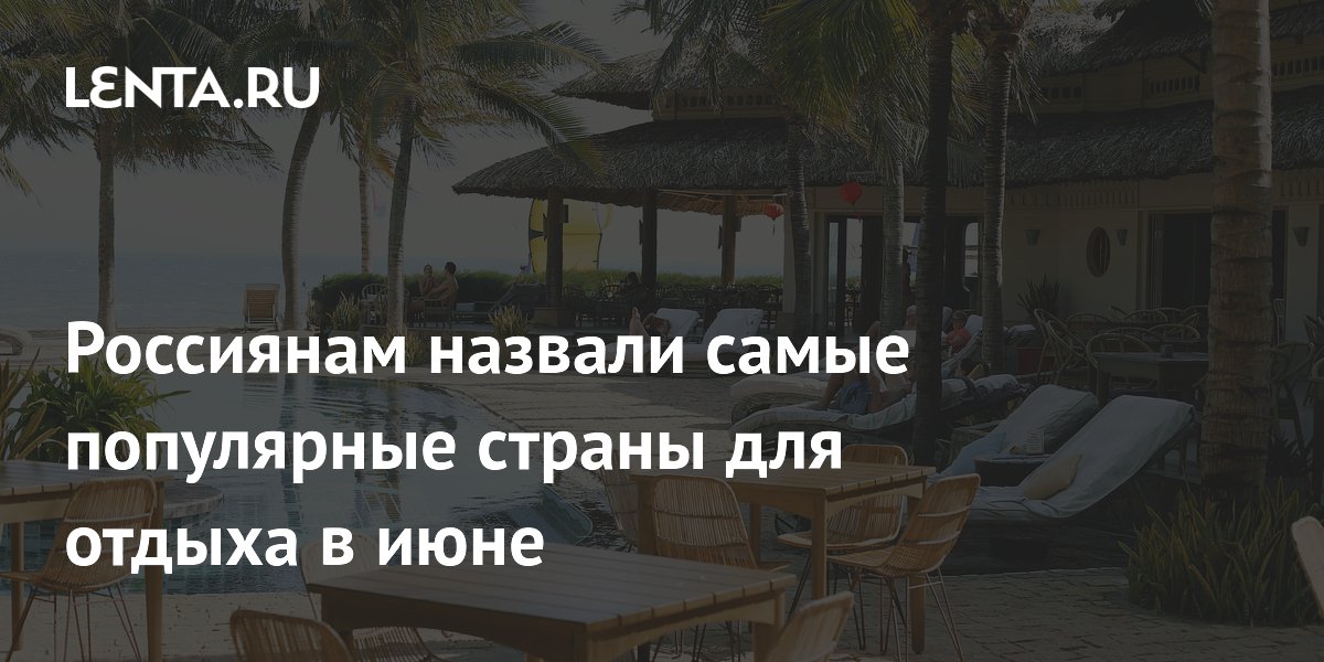 Россиянам назвали самые популярные страны для отдыха в июне