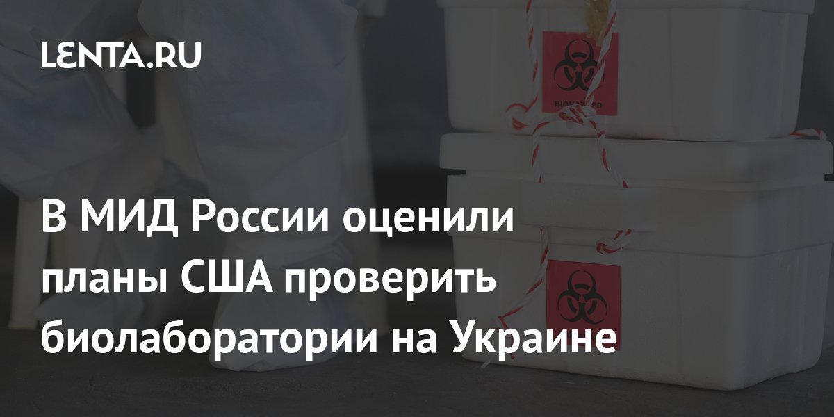В МИД России оценили планы США проверить биолаборатории на Украине