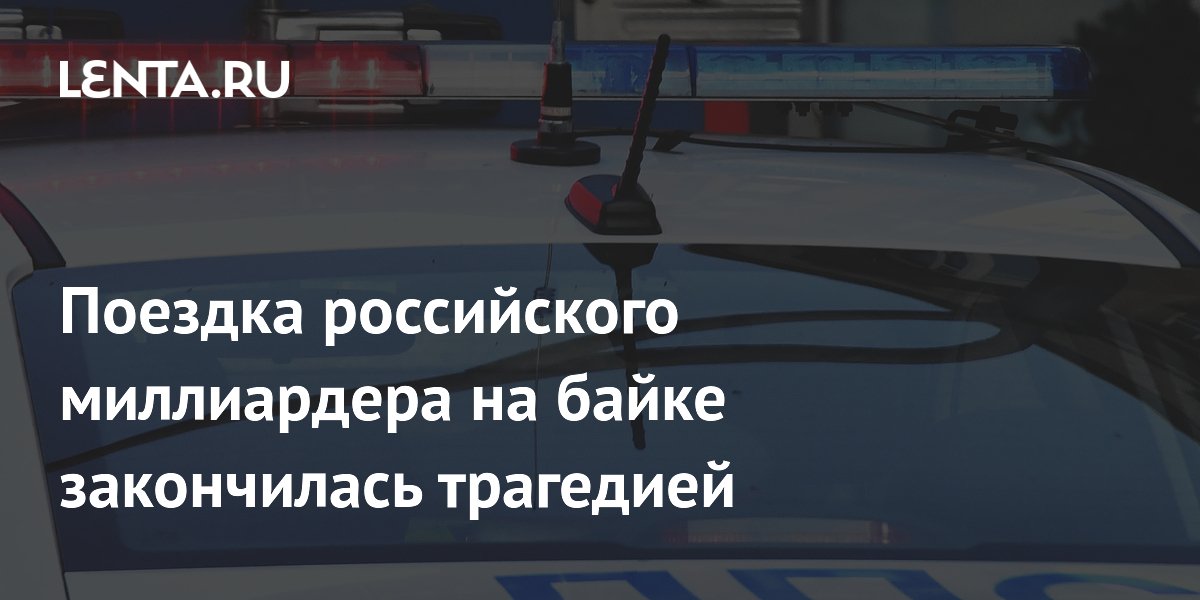 Поездка российского миллиардера на байке закончилась трагедией
