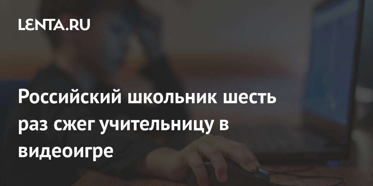 Российский школьник шесть раз сжег учительницу в видеоигре