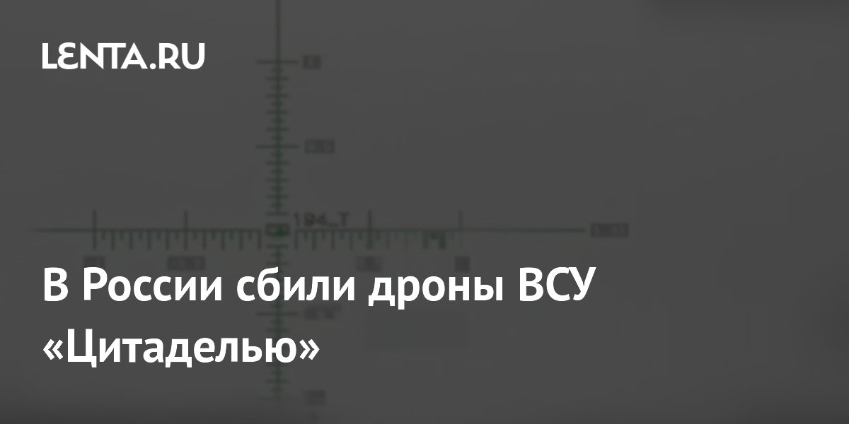 В России сбили дроны ВСУ «Цитаделью»