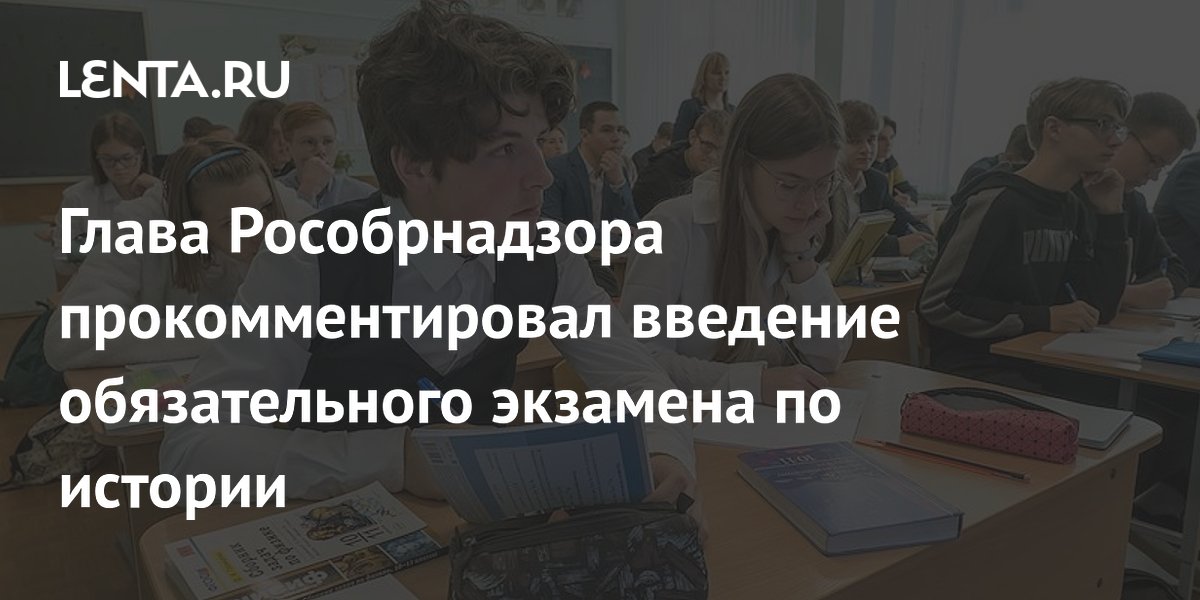 Глава Рособрнадзора прокомментировал введение обязательного экзамена по истории