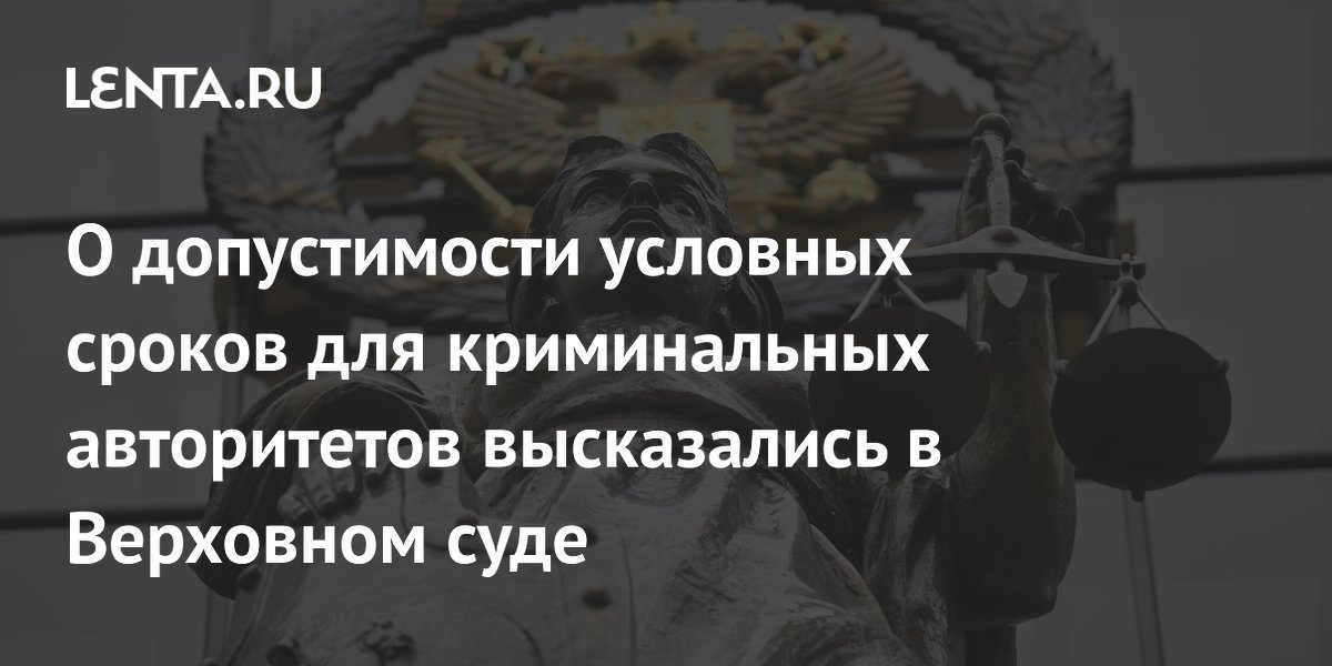 О допустимости условных сроков для криминальных авторитетов высказались в Верховном суде