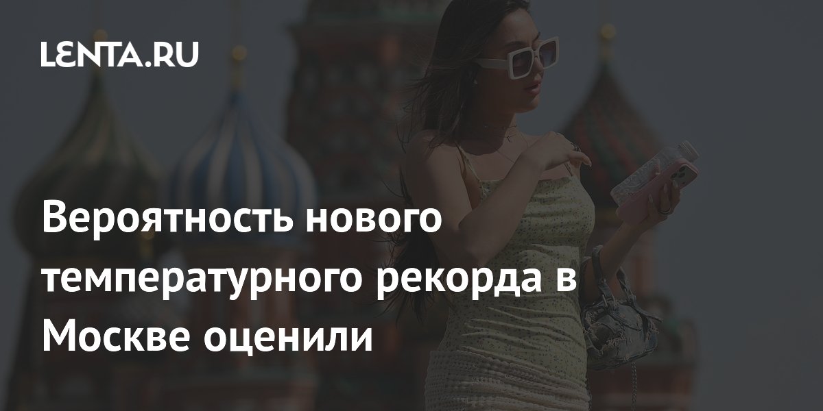 Вероятность нового температурного рекорда в Москве оценили