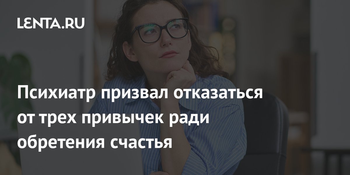 Психиатр призвал отказаться от трех привычек ради обретения счастья
